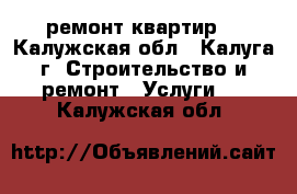 ремонт квартир. - Калужская обл., Калуга г. Строительство и ремонт » Услуги   . Калужская обл.